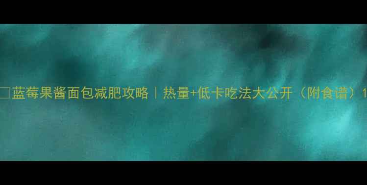 图片 🌟蓝莓果酱面包减肥攻略｜热量+低卡吃法大公开（附食谱）1