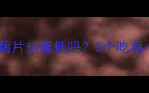 图片 🌟藕片减肥期必看！藕片热量低吗？3个吃藕小技巧让你瘦得快🍠1