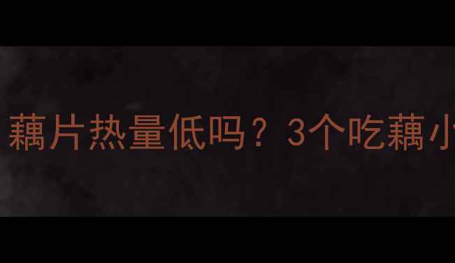 图片 🌟藕片减肥期必看！藕片热量低吗？3个吃藕小技巧让你瘦得快🍠2