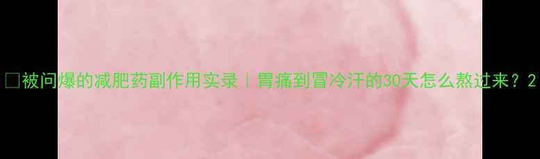 图片 🌟被问爆的减肥药副作用实录｜胃痛到冒冷汗的30天怎么熬过来？2