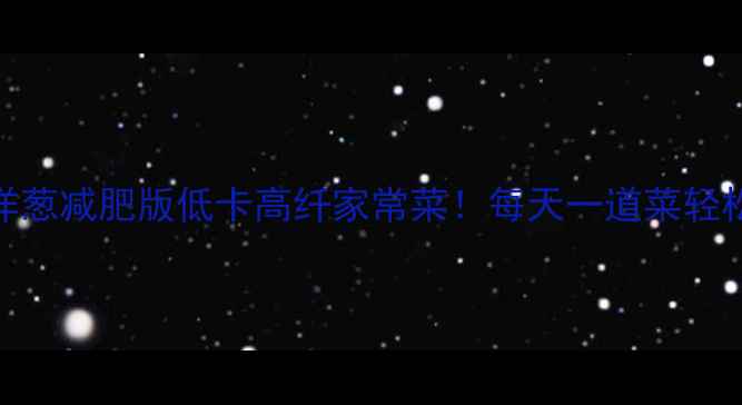 图片 🌟辣椒炒洋葱减肥版低卡高纤家常菜！每天一道菜轻松瘦10斤💥