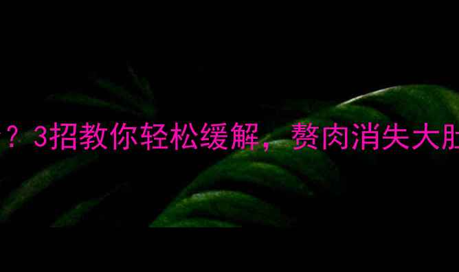 图片 🌟运动后肚子发紧？3招教你轻松缓解，赘肉消失大肚腩变马甲线！🌟1