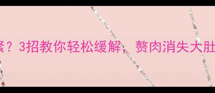 图片 🌟运动后肚子发紧？3招教你轻松缓解，赘肉消失大肚腩变马甲线！🌟2