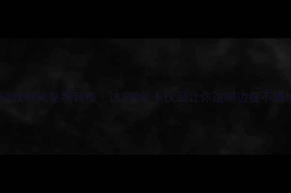 图片 🌟运动饮料减肥黑科技｜这5种低卡饮品让你边喝边瘦不踩坑！2