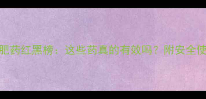 图片 🌟进口减肥药红黑榜：这些药真的有效吗？附安全使用指南🌟