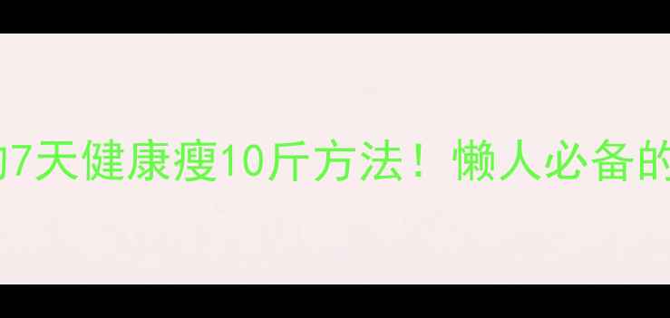 图片 🌟高圆圆亲测有效的7天健康瘦10斤方法！懒人必备的5步不反弹减肥攻略