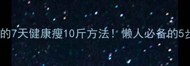图片 🌟高圆圆亲测有效的7天健康瘦10斤方法！懒人必备的5步不反弹减肥攻略1