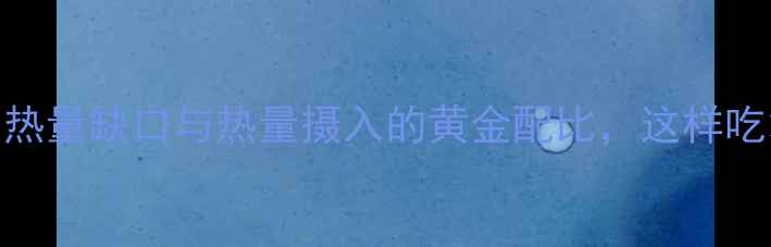 图片 🌟高效减肥期必看！热量缺口与热量摄入的黄金配比，这样吃才能瘦得快不反弹🌟