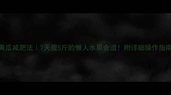 图片 🌟黄瓜减肥法｜7天瘦5斤的懒人水果食谱！附详细操作指南🌿