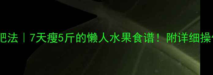 图片 🌟黄瓜减肥法｜7天瘦5斤的懒人水果食谱！附详细操作指南🌿1