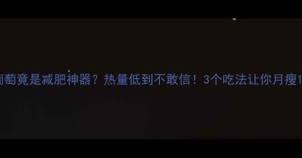 图片 🌟黑葡萄竟是减肥神器？热量低到不敢信！3个吃法让你月瘦10斤✨