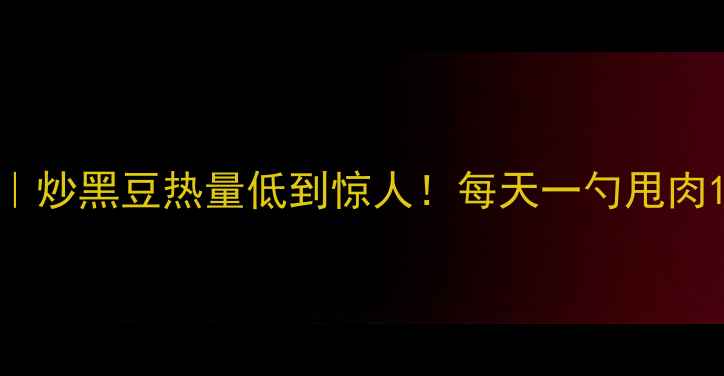 图片 🌟黑豆减肥法｜炒黑豆热量低到惊人！每天一勺甩肉10斤的秘密🌟1
