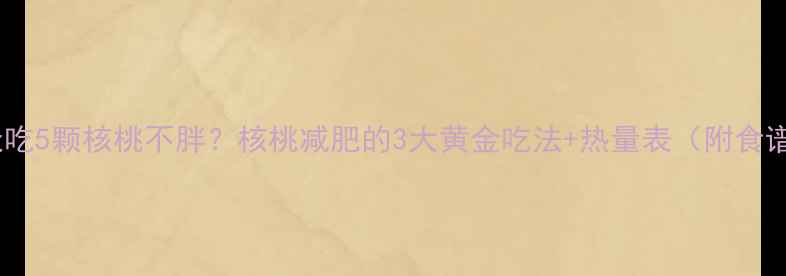 图片 🌰每天吃5颗核桃不胖？核桃减肥的3大黄金吃法+热量表（附食谱）🌰1