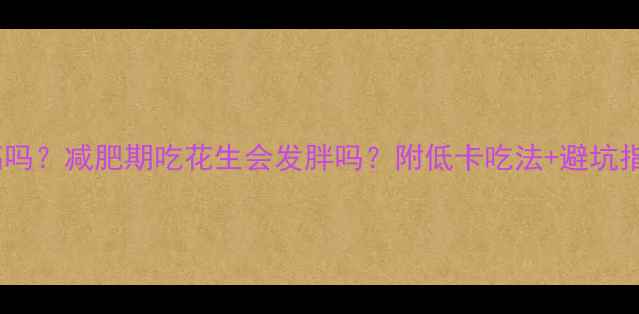 图片 🌰花生热量高吗？减肥期吃花生会发胖吗？附低卡吃法+避坑指南｜附食谱1