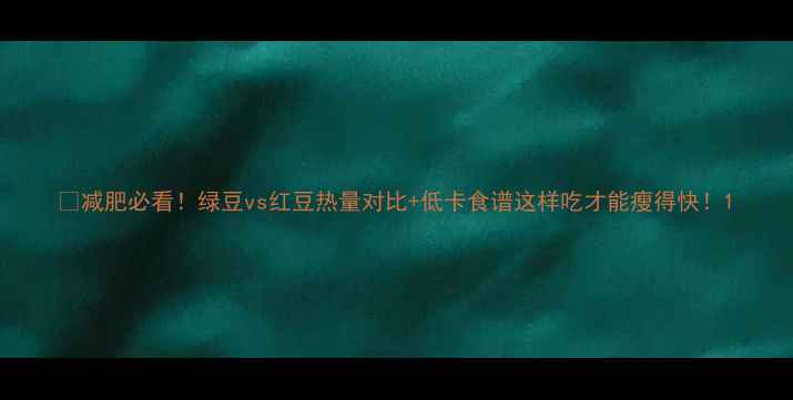 图片 🌱减肥必看！绿豆vs红豆热量对比+低卡食谱这样吃才能瘦得快！1