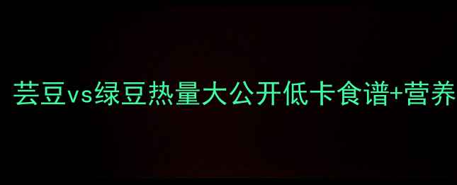 图片 🌱减肥必看！芸豆vs绿豆热量大公开低卡食谱+营养+吃法指南🍚