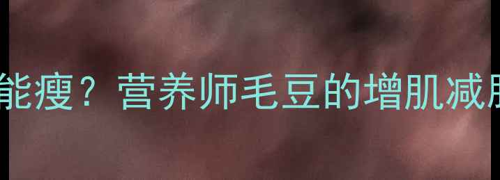 图片 🌱减脂期吃毛豆真的能瘦？营养师毛豆的增肌减脂真相｜附低卡食谱1