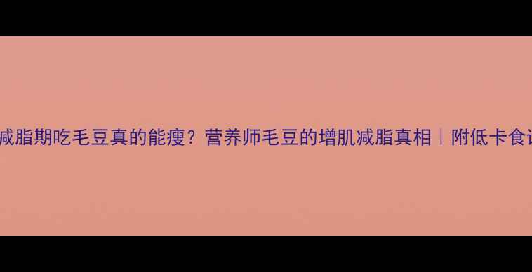 图片 🌱减脂期吃毛豆真的能瘦？营养师毛豆的增肌减脂真相｜附低卡食谱2