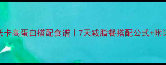 图片 🌱蔬菜低卡高蛋白搭配食谱｜7天减脂餐搭配公式+附详细做法