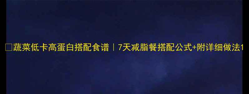 图片 🌱蔬菜低卡高蛋白搭配食谱｜7天减脂餐搭配公式+附详细做法1