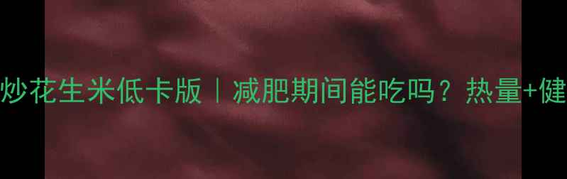 图片 🌶️辣椒炒花生米低卡版｜减肥期间能吃吗？热量+健康吃法🌰