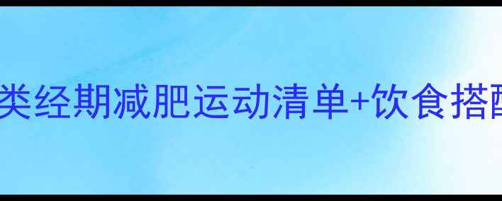 图片 🌸例假期也能瘦！这5类经期减肥运动清单+饮食搭配，月瘦5斤不伤身🌸1