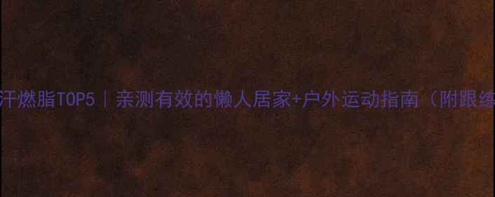 图片 🌸春季暴汗燃脂TOP5｜亲测有效的懒人居家+户外运动指南（附跟练计划表）
