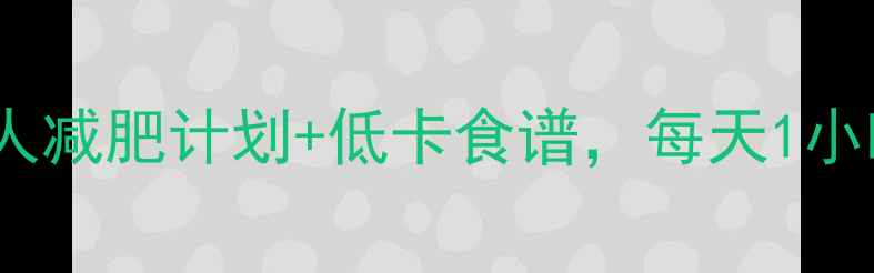 图片 🌸春季暴瘦10斤！28天懒人减肥计划+低卡食谱，每天1小时高效燃脂（附食谱）🌸2