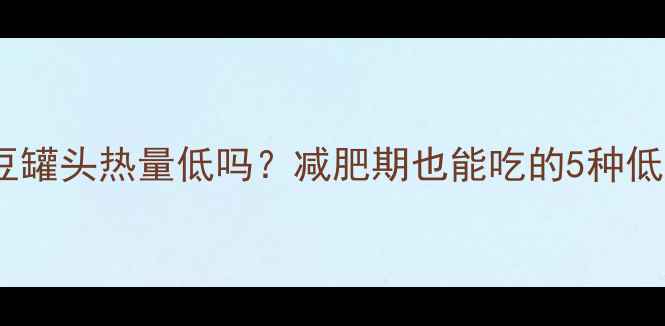 图片 🌸糖水红豆罐头热量低吗？减肥期也能吃的5种低卡吃法🌸1