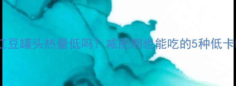 图片 🌸糖水红豆罐头热量低吗？减肥期也能吃的5种低卡吃法🌸2