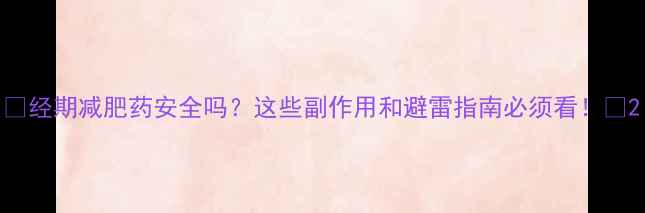图片 🌸经期减肥药安全吗？这些副作用和避雷指南必须看！💊2