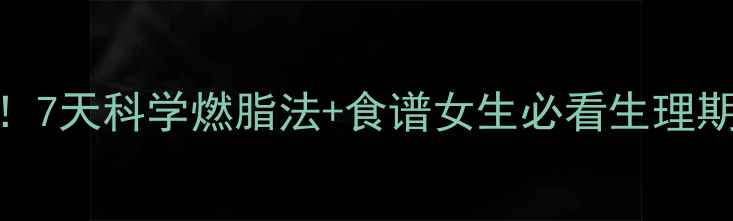 图片 🌸经期后黄金减肥期！7天科学燃脂法+食谱女生必看生理期后如何瘦3斤不反弹2