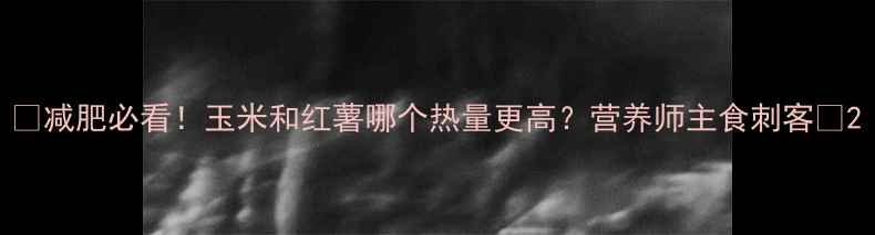 图片 🌾减肥必看！玉米和红薯哪个热量更高？营养师主食刺客🍠2