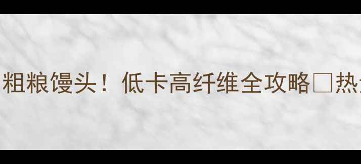 图片 🌾减肥期全家都在吃的粗粮馒头！低卡高纤维全攻略💪热量+黄金配方+搭配技巧
