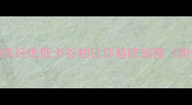 图片 🌾减肥期必吃！这7种高纤维低卡谷物让你越吃越瘦（附食谱+避坑指南）🍚🥥