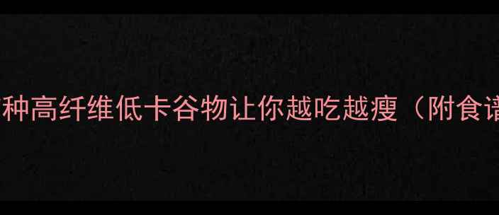 图片 🌾减肥期必吃！这7种高纤维低卡谷物让你越吃越瘦（附食谱+避坑指南）🍚🥥2