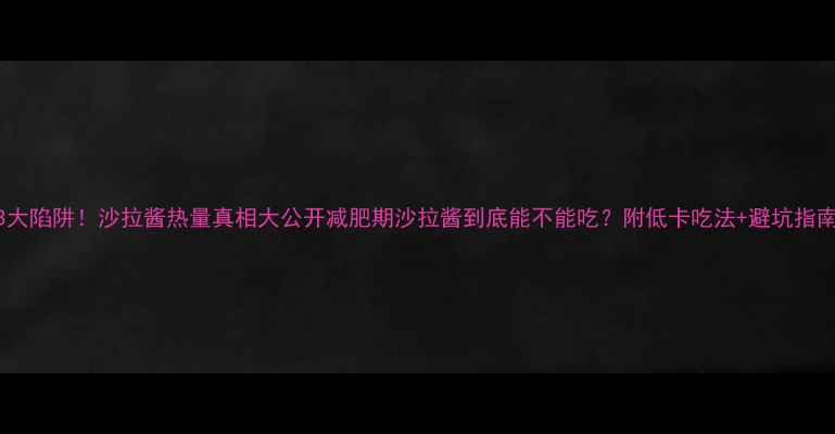 图片 🌿3大陷阱！沙拉酱热量真相大公开减肥期沙拉酱到底能不能吃？附低卡吃法+避坑指南！