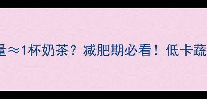 图片 🌿一个西兰花的热量≈1杯奶茶？减肥期必看！低卡蔬菜这样吃最燃脂🔥1