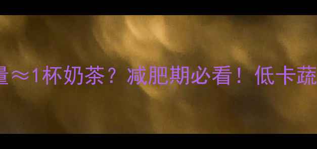 图片 🌿一个西兰花的热量≈1杯奶茶？减肥期必看！低卡蔬菜这样吃最燃脂🔥2