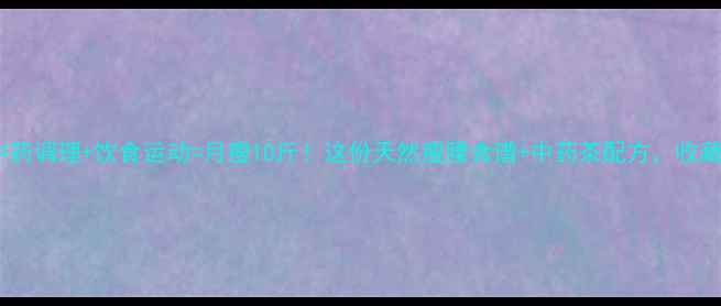 图片 🌿中药调理+饮食运动=月瘦10斤！这份天然瘦腰食谱+中药茶配方，收藏了2