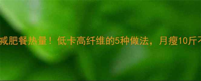 图片 🌿炒白菜减肥餐热量！低卡高纤维的5种做法，月瘦10斤不是梦！1