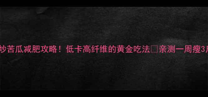 图片 🌿炒苦瓜减肥攻略！低卡高纤维的黄金吃法🔥亲测一周瘦3斤1