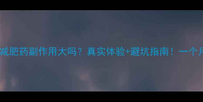 图片 🌿真实测评苦瓜瘦减肥药副作用大吗？真实体验+避坑指南！一个月减重15斤的秘诀1