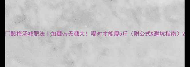 图片 🌿酸梅汤减肥法｜加糖vs无糖大！喝对才能瘦5斤（附公式&避坑指南）2