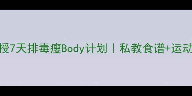 图片 🌿韩国女星亲授7天排毒瘦Body计划｜私教食谱+运动教程大公开🔥