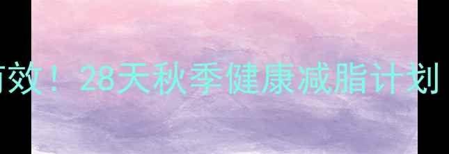 图片 🍂40+姐姐亲测有效！28天秋季健康减脂计划（附食谱+运动）