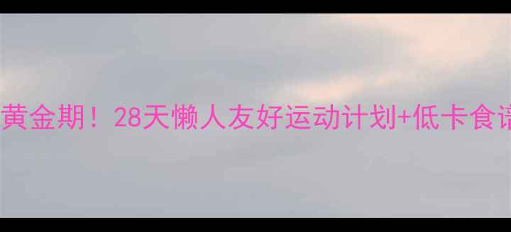 图片 🍂秋天减肥黄金期！28天懒人友好运动计划+低卡食谱大公开💪1