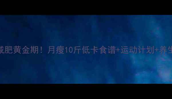 图片 🍂秋季减肥黄金期！月瘦10斤低卡食谱+运动计划+养生秘诀💪