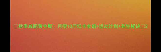 图片 🍂秋季减肥黄金期！月瘦10斤低卡食谱+运动计划+养生秘诀💪2