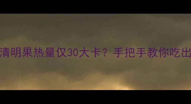 图片 🍃减脂期必看！清明果热量仅30大卡？手把手教你吃出小蛮腰的秘诀💪